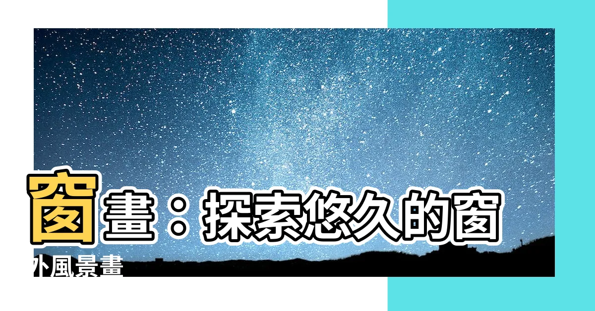 【窗畫】窗畫：探索悠久的窗外風景畫