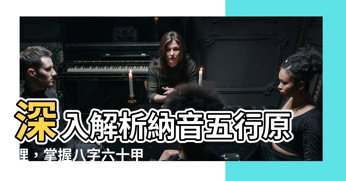 【納音五行原理】深入解析納音五行原理，掌握八字六十甲子納音五行奧秘