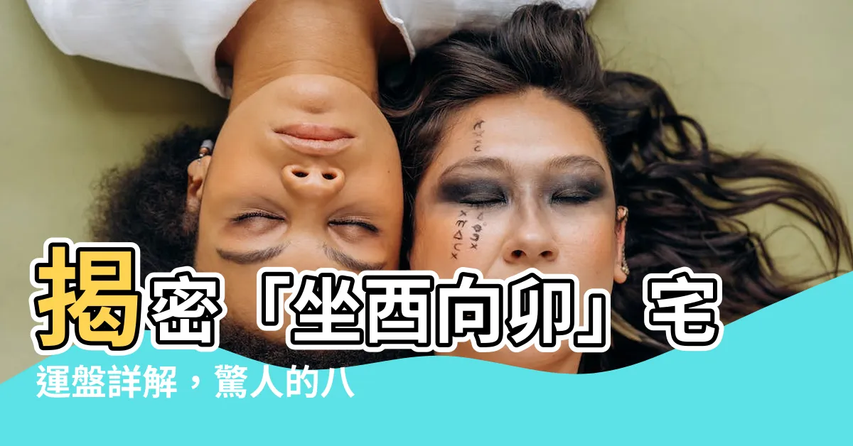 【坐酉向卯】揭密「坐酉向卯」宅運盤詳解，驚人的八運之道