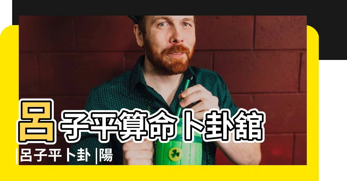 【呂子平算命準嗎】呂子平算命卜卦舘 |呂子平卜卦 |陽宅風水 |