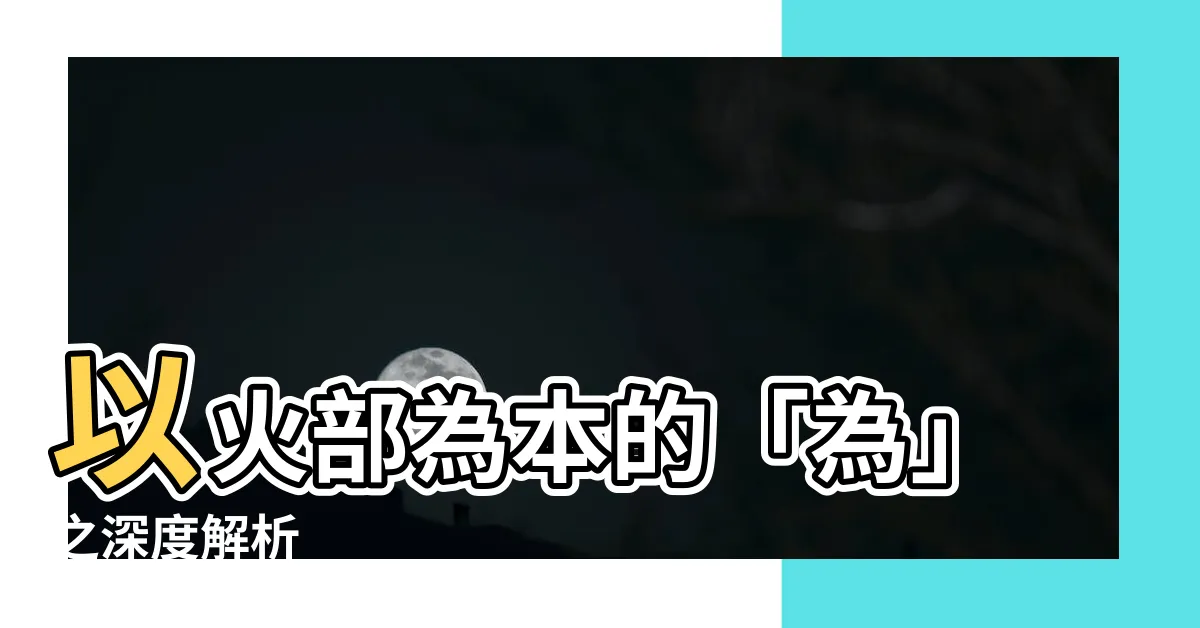 【為的部首】以火部為本的「為」之深度解析