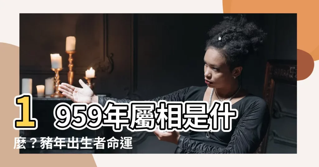 【1959年屬相】1959年屬相是什麼？豬年出生者命運大解析！
