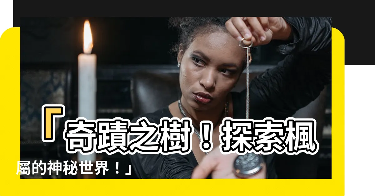 【楓屬】「奇蹟之樹！探索楓屬的神秘世界！」