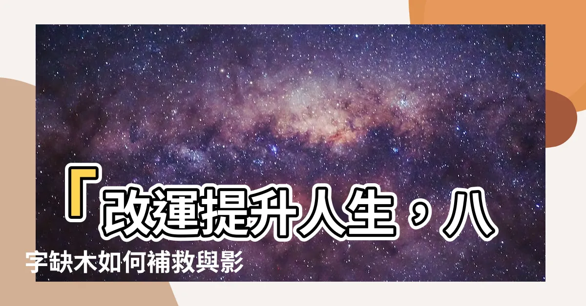 【八字 缺木】「改運提升人生，八字缺木如何補救與影響？」