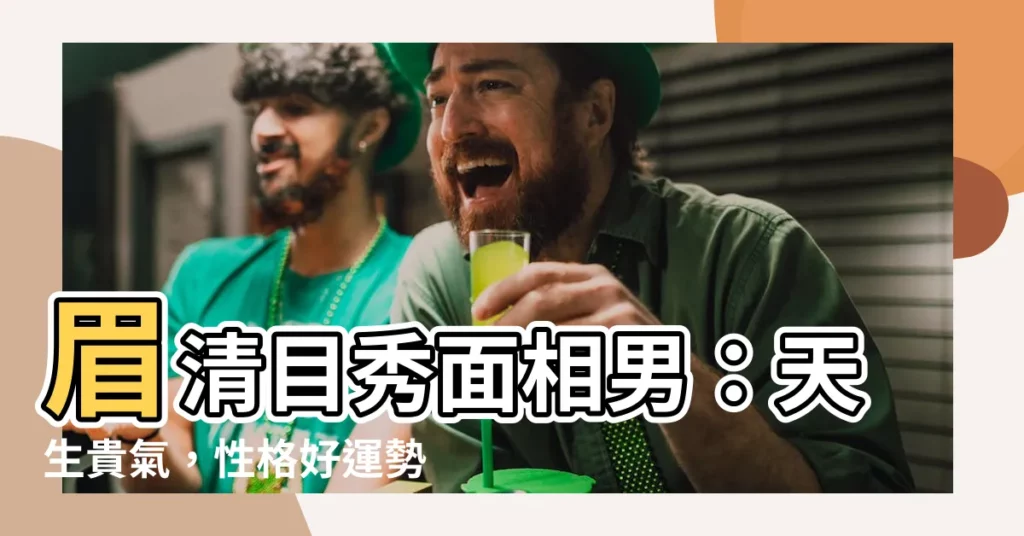【眉清目秀面相男】眉清目秀面相男：天生貴氣，性格好運勢強！