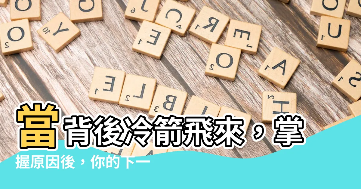 【背後放冷箭】當背後冷箭飛來，掌握原因後，你的下一步該怎麼做？