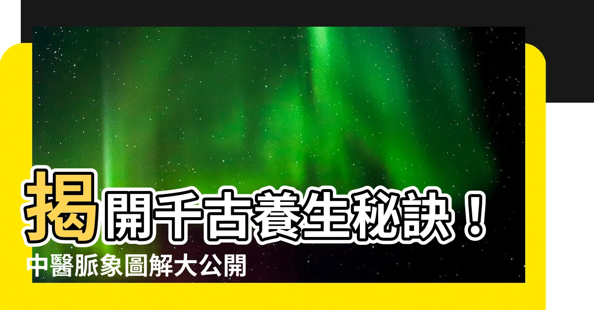 【脈象圖】揭開千古養生秘訣！中醫脈象圖解大公開，掌握你的健康密碼！