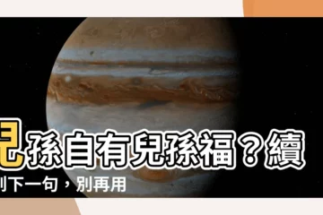 【兒孫自有兒孫福下一句】兒孫自有兒孫福？續不到下一句，別再用錯經典雋語！