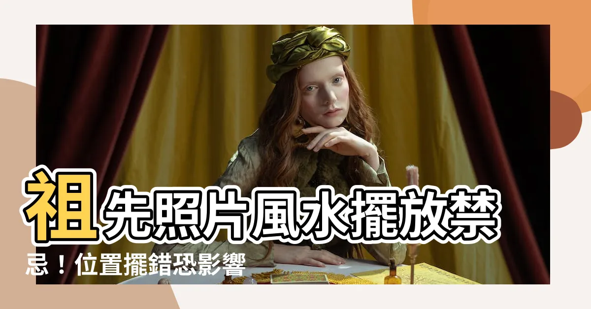 【祖先照片 風水】祖先照片風水擺放禁忌！位置擺錯恐影響家運