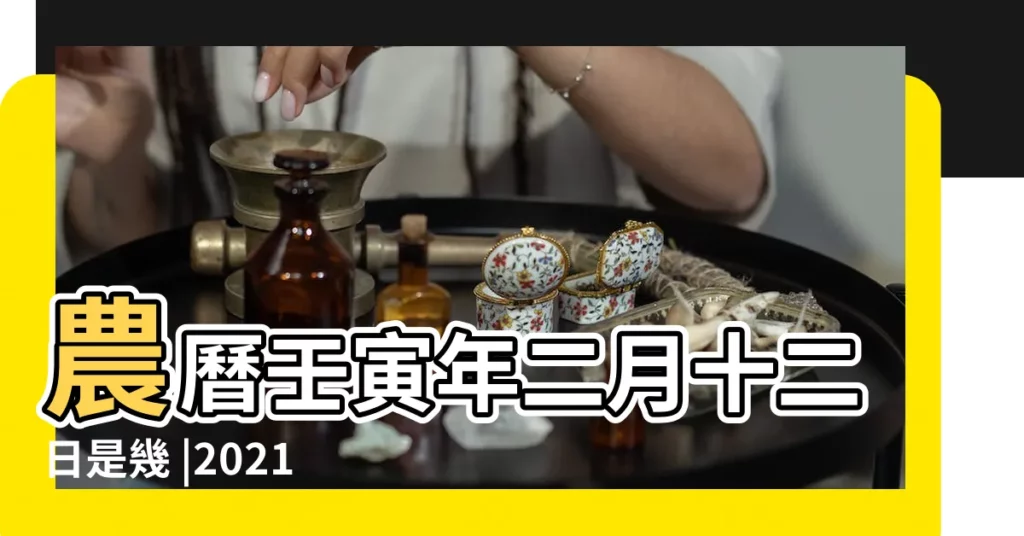 農曆壬寅年二月十二日是幾 |2021年3月14日農曆多少號 |2022 |【3月14號陰曆是多少】