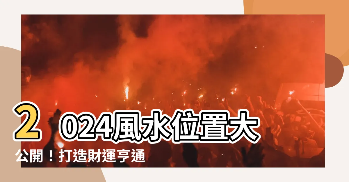 【風水位置】2024風水位置大公開！打造財運亨通的居家風水佈局