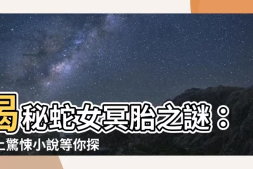 【蛇女冥胎】揭秘蛇女冥胎之謎：線上驚悚小説等你探索