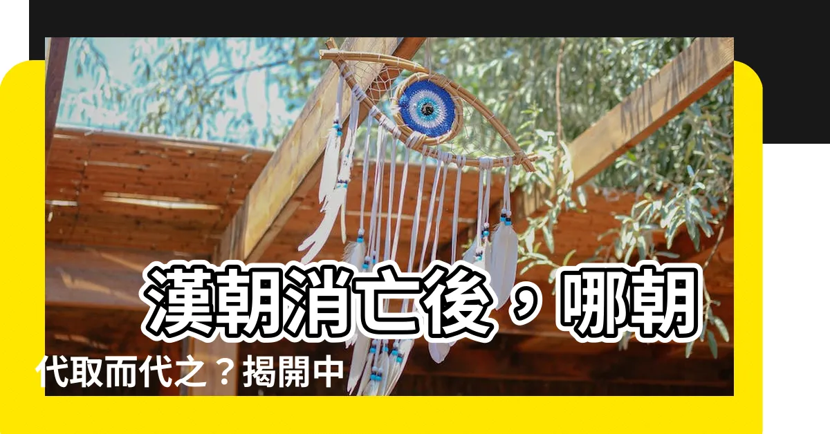 【漢朝下一個朝代】 漢朝消亡後，哪朝代取而代之？揭開中國歷史的連接線！