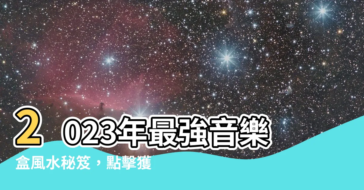 【音樂盒風水2023】2023年最強音樂盒風水秘笈，點擊獲取豐盛運勢！