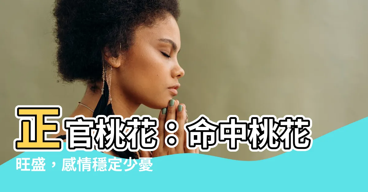 【正官桃花】正官桃花：命中桃花旺盛，感情穩定少憂愁