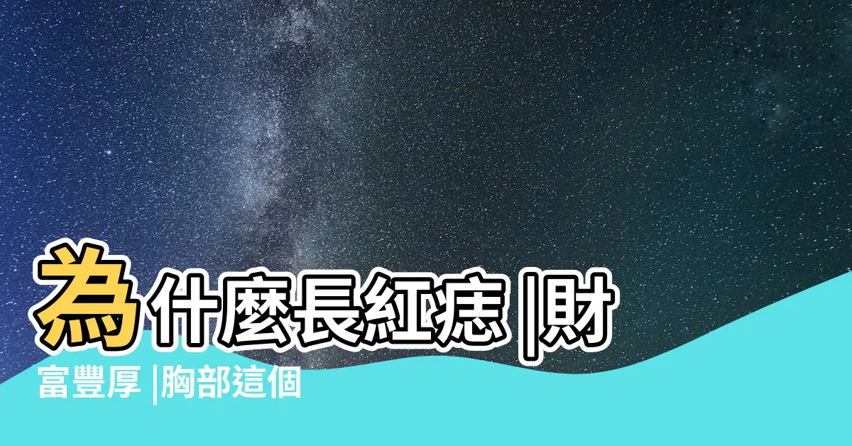 【胸部痣】為什麼長紅痣 |財富豐厚 |胸部這個地方有痣天生富貴 |