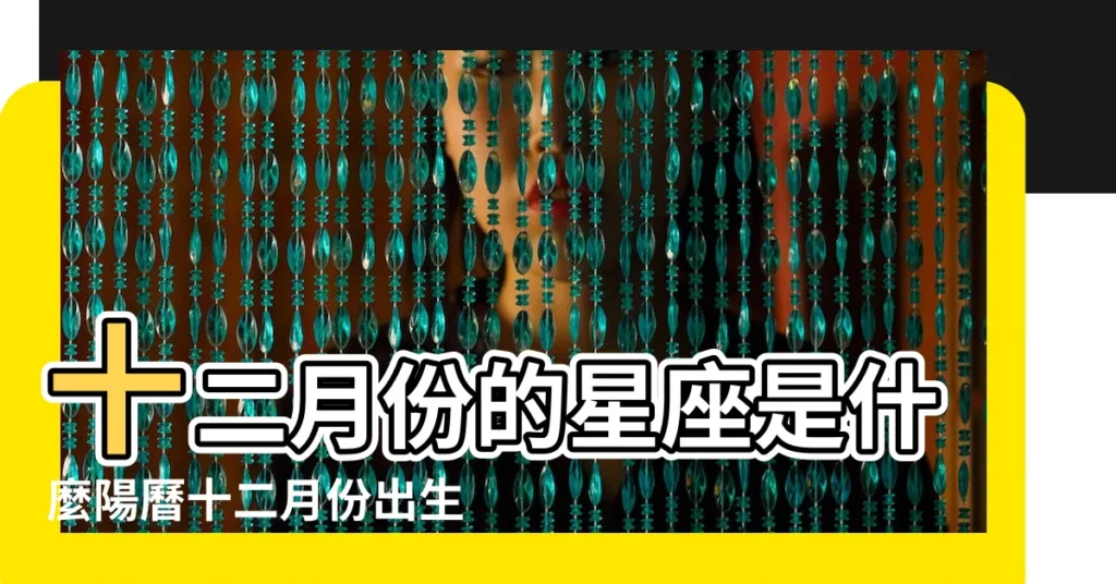十二月份的星座是什麼陽曆十二月份出生的人是哪個星座 |12月分別是什麼星座 |陽曆十二月份是什麼星座陽曆十二月份生日的是什麼星座 |【陽曆12月份什麼星座的】