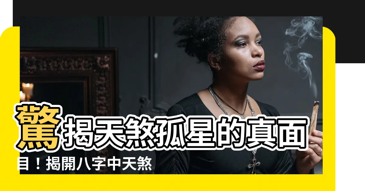 【天煞意思】驚揭天煞孤星的真面目！揭開八字中天煞的神秘面紗