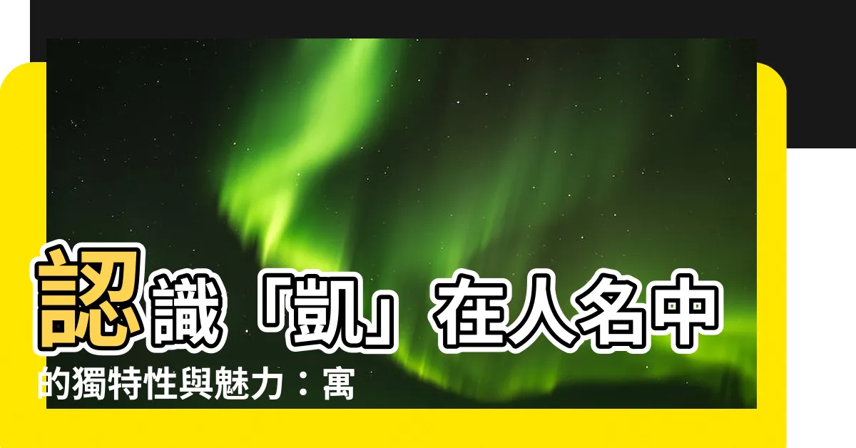 【凱 人名】認識「凱」在人名中的獨特性與魅力：寓意、英文名推薦