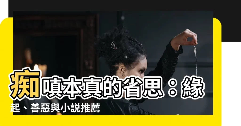 【痴嗔本真】痴嗔本真的省思：緣起、善惡與小説推薦