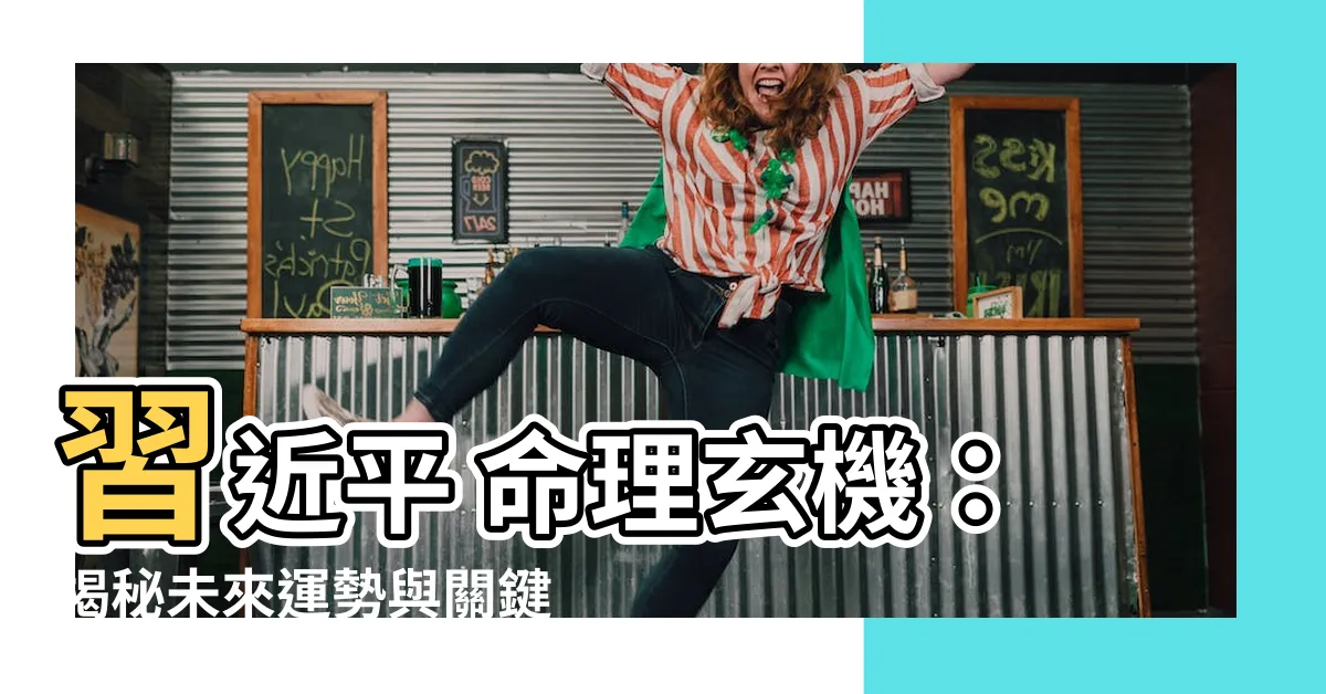 【習近平 命理】習近平 命理玄機：揭秘未來運勢與關鍵轉折