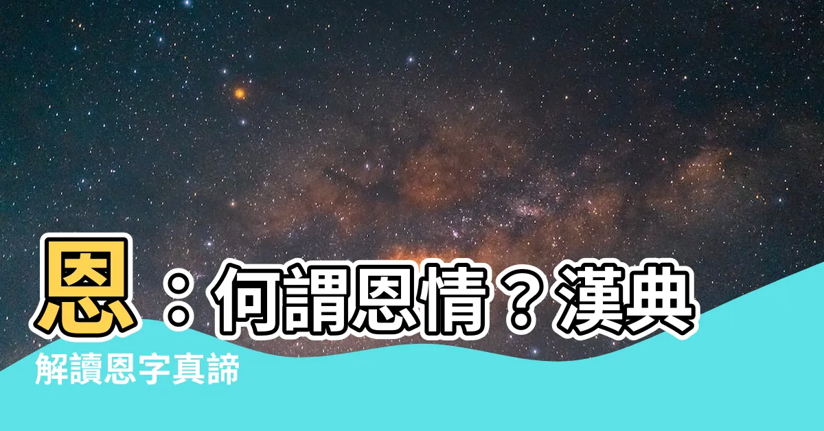 【恩意思】恩：何謂恩情？漢典解讀恩字真諦