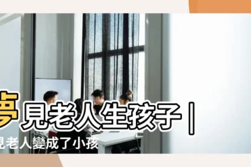 【夢見老人生了個小孩子】夢見老人生孩子 |夢見老人變成了小孩子是什麼意思 |做夢夢見老人生孩子好不好 |