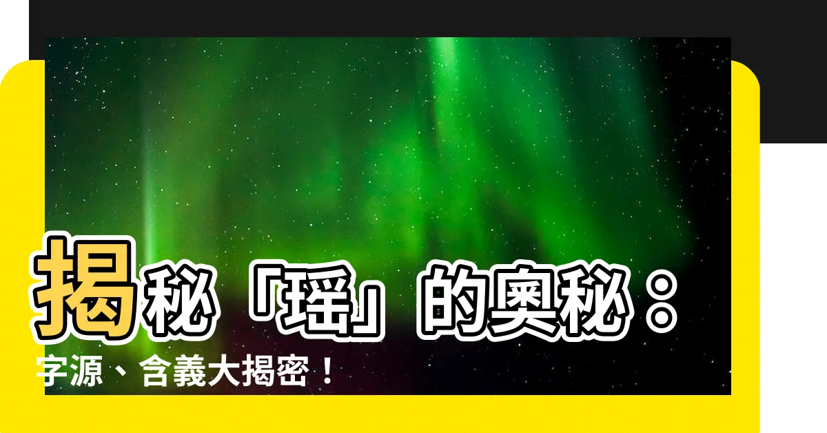 【瑤的意思】揭秘「瑤」的奧秘：字源、含義大揭密！