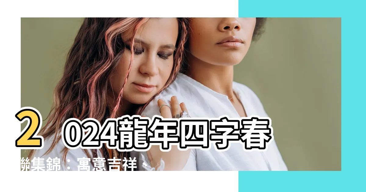 【龍年四字春聯】2024龍年四字春聯集錦：寓意吉祥、別具創意的激勵語句！