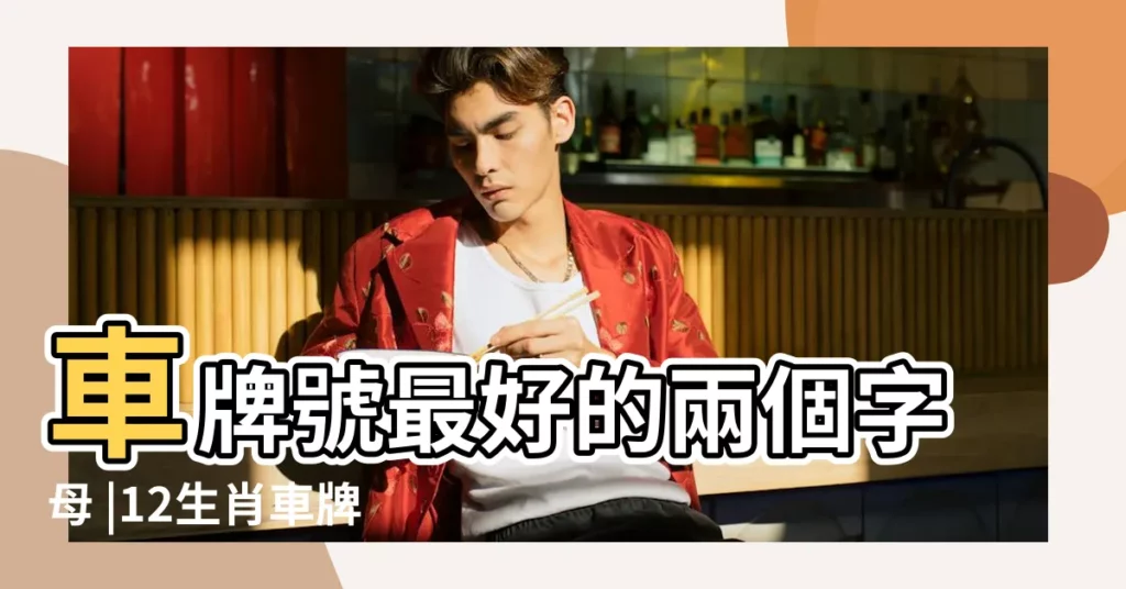 車牌號最好的兩個字母 |12生肖車牌號吉祥數字招財的車牌號有哪些 |十二生肖的吉利車牌號碼這些數字可以助運 |【汽車車牌號十二生肖適合數字】