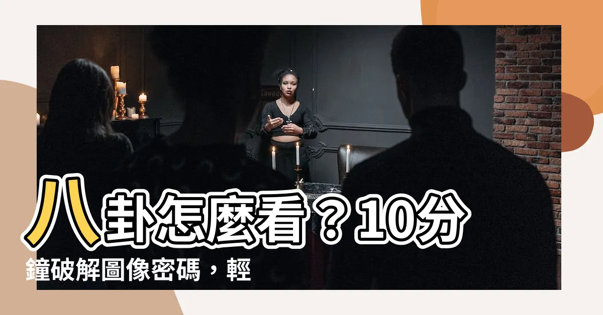 【八卦怎麼看】八卦怎麼看？10分鐘破解圖像密碼，輕鬆掌握人生方向！