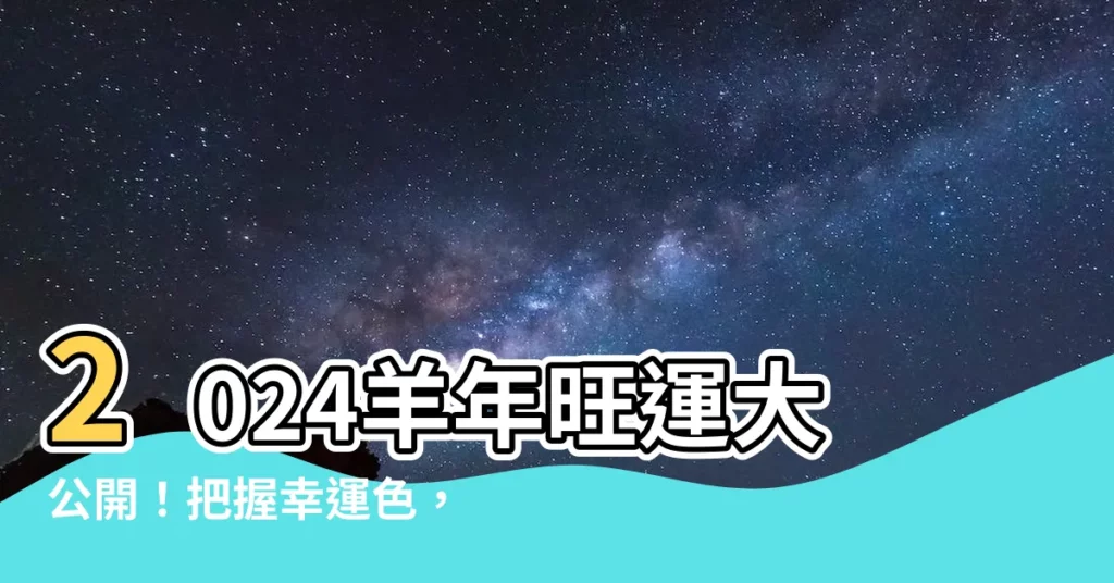 【羊年幸運顏色】2024羊年旺運大公開！把握幸運色，遠離忌諱色，財運滾滾來！