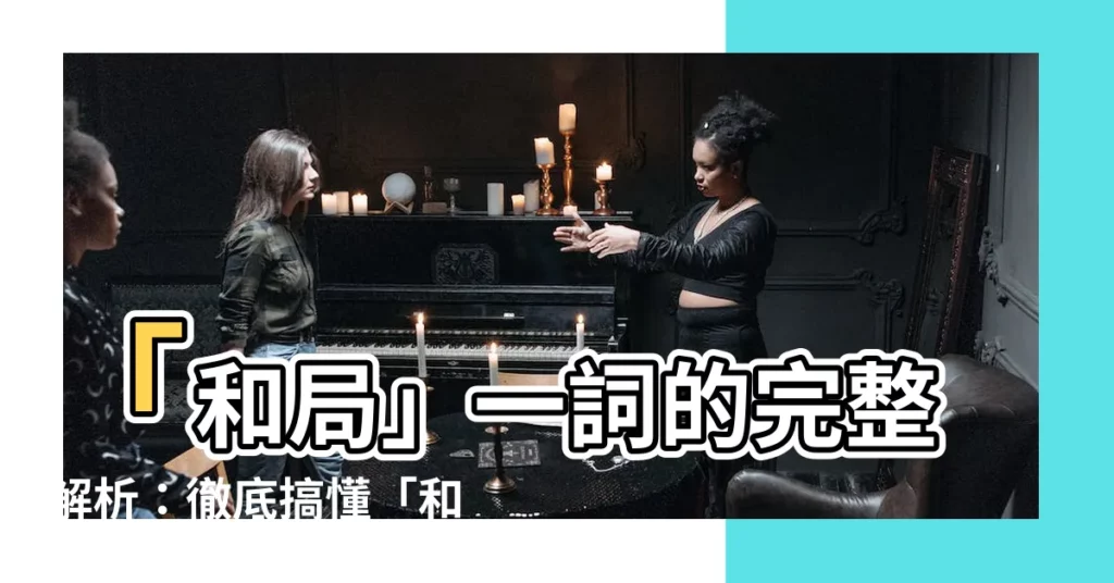 【和局意思】「和局」一詞的完整解析：徹底搞懂「和局」的意思、用法和例句