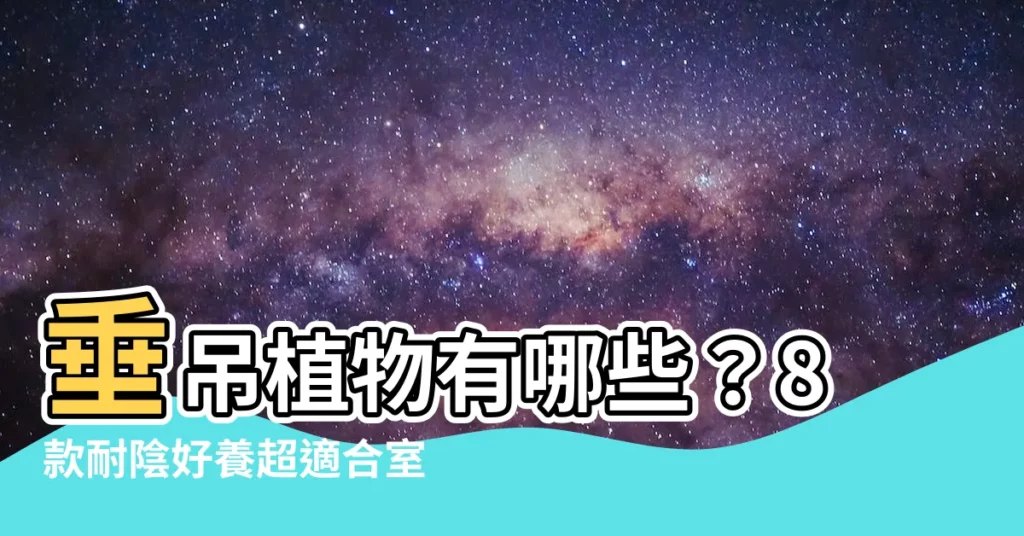 【垂吊植物有哪些】垂吊植物有哪些？8款耐陰好養超適合室內盆栽