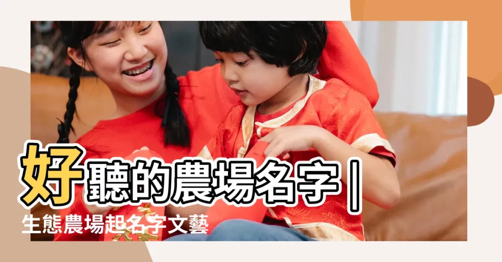 好聽的農場名字 |生態農場起名字文藝又好聽 |熱門農場名字大全免費健康有機的家庭農場名稱 |【起農場的名字大全】