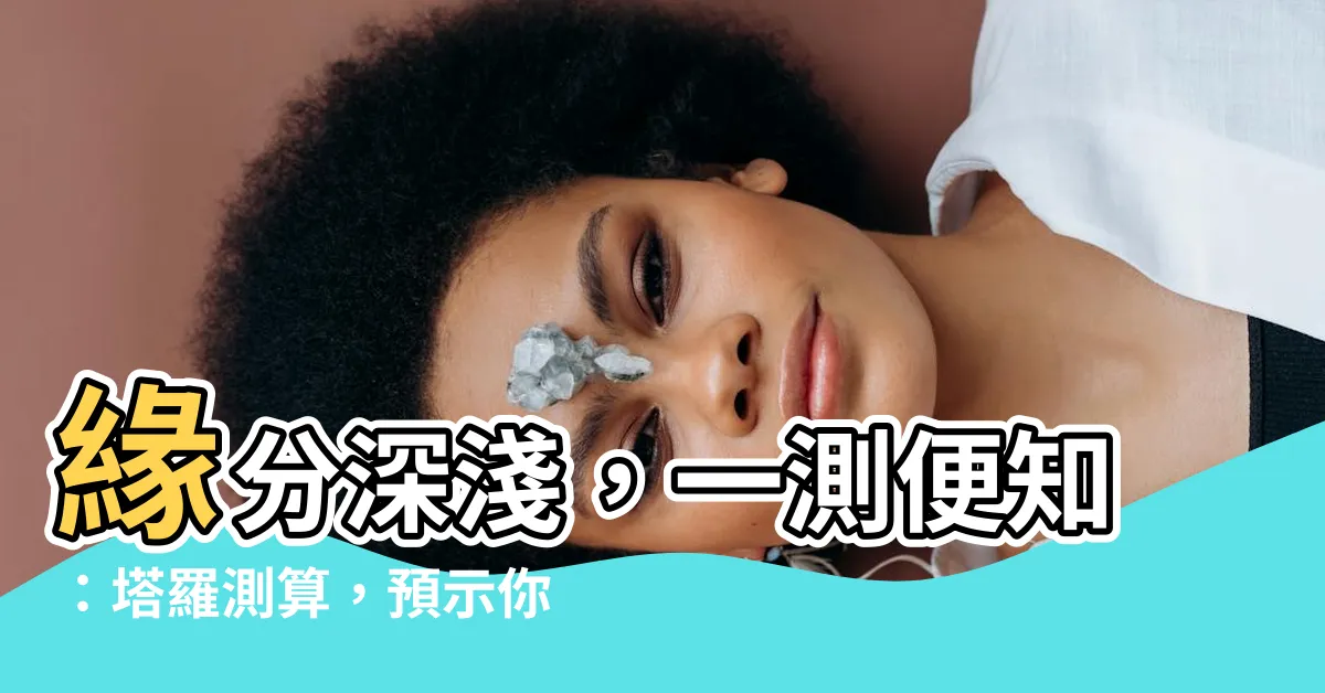 【緣分深淺】緣分深淺，一測便知：塔羅測算，預示你倆緣分究竟有多深？