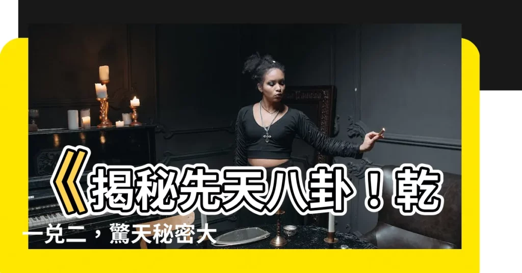 【乾一兑二】《揭秘先天八卦！乾一兑二，驚天秘密大公開！》