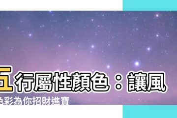 【五行屬性顏色】五行屬性顏色：讓風水色彩為你招財進寶