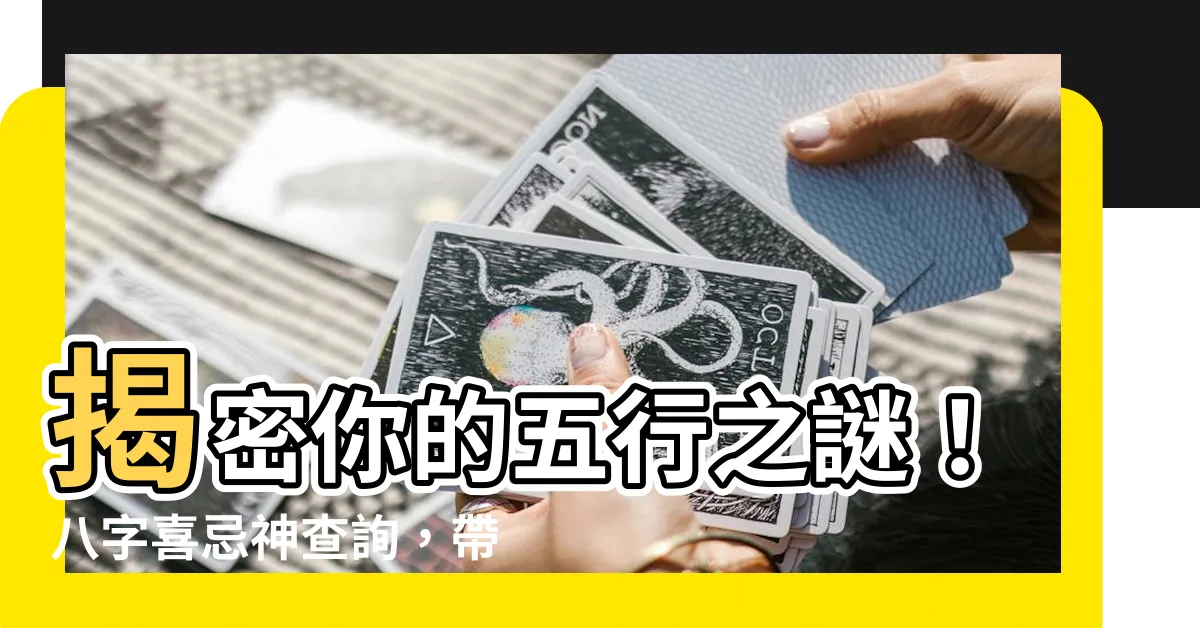 【八字喜忌神查詢】揭密你的五行之謎！八字喜忌神查詢，帶你走向命運康莊大道