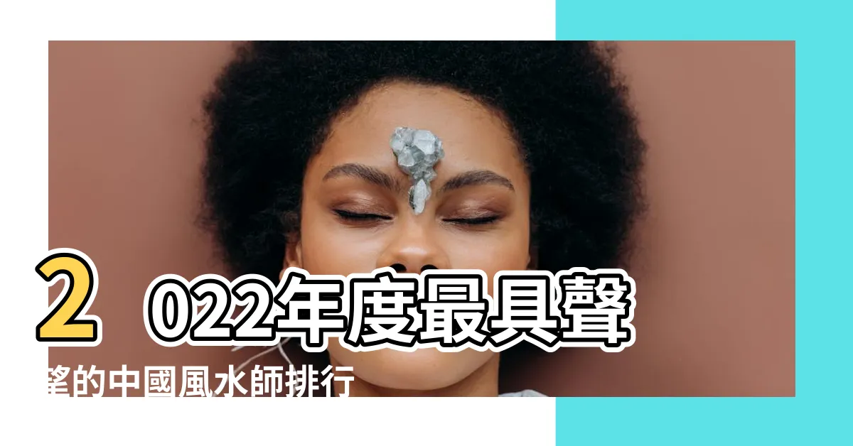 【風水師 有名】2022年度最具聲望的中國風水師排行榜
