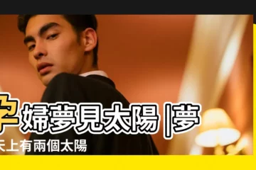 【孕婦夢見天上兩個太陽】孕婦夢見太陽 |夢見天上有兩個太陽 |孕婦夢見太陽是什麼意思 |