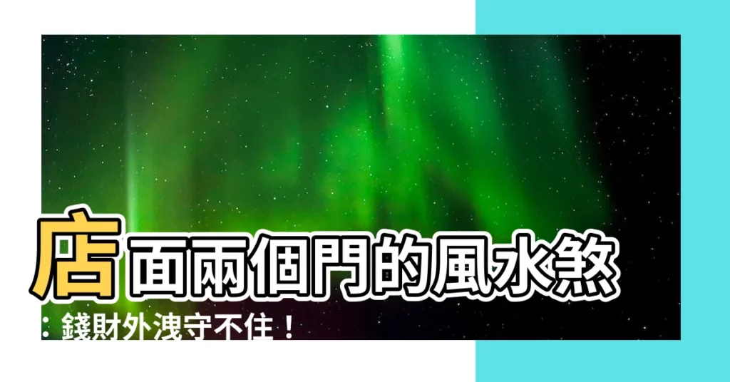 【店面兩個門】店面兩個門的風水煞：錢財外洩守不住！