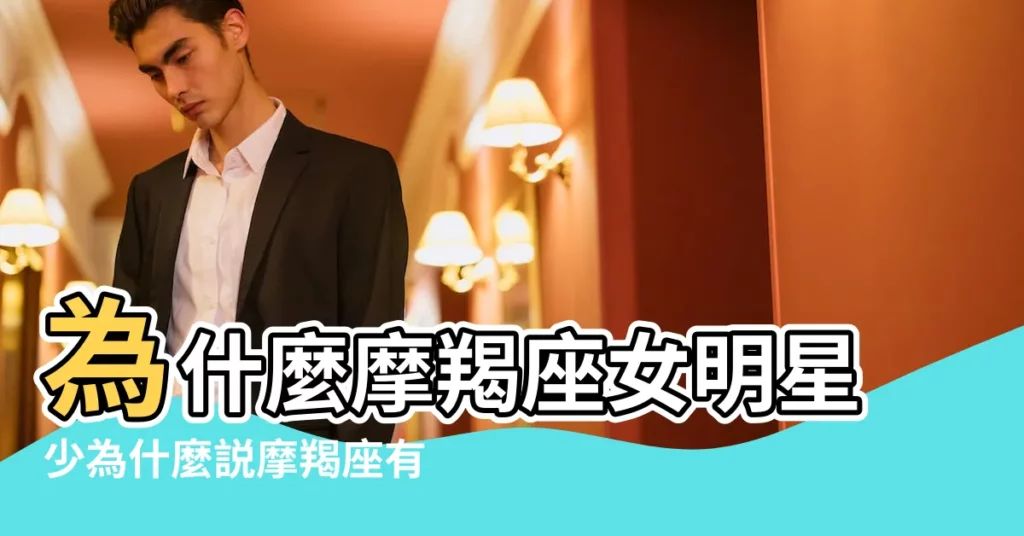 為什麼摩羯座女明星少為什麼説摩羯座有毒 |為什麼得摩羯者得天下為什麼説摩羯座有毒 |為什麼説摩羯座有毒 |【為什麼説摩羯座有毒】