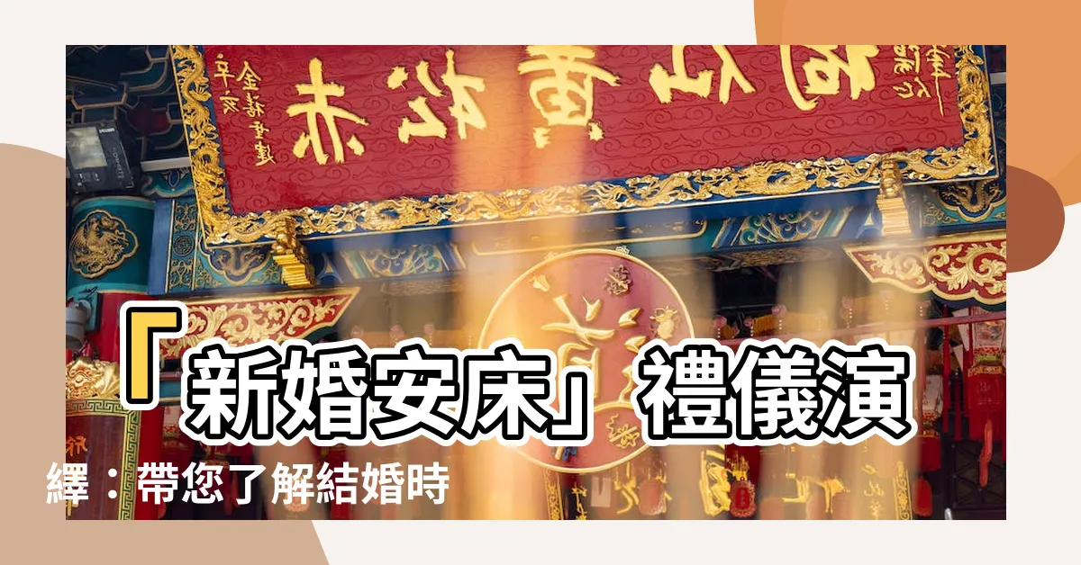 【新婚安牀】「新婚安牀」禮儀演繹：帶您瞭解結婚時的重要傳統