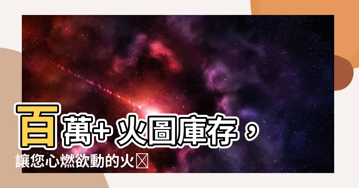 【火圖】百萬+ 火圖庫存，讓您心燃欲動的火圖專區！