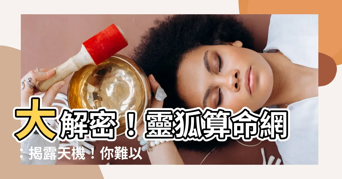 【靈狐算命網】大解密！靈狐算命網：揭露天機！你難以置信的命運原來在這裡！