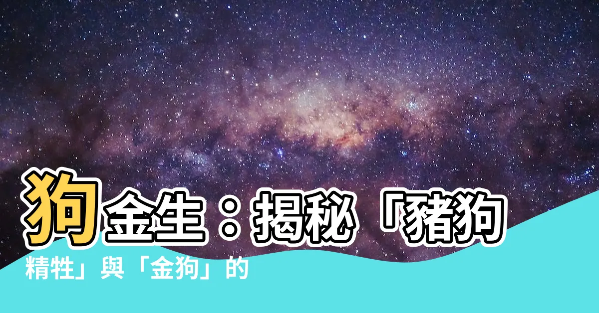 【狗金生意思】狗金生：揭秘「豬狗精牲」與「金狗」的驚人關聯
