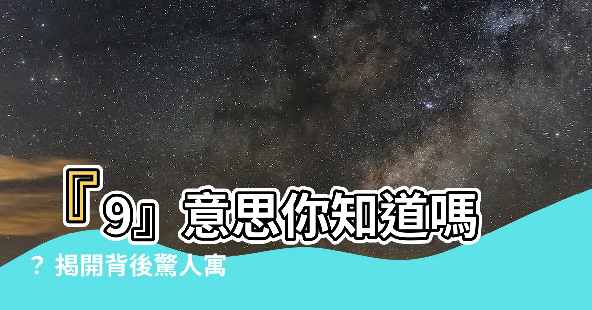 【9意思】『9』意思你知道嗎？ 揭開背後驚人寓意，你絕想不到！
