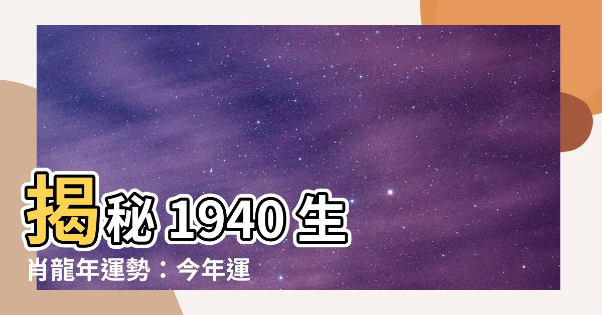 【1940 生肖】揭秘 1940 生肖龍年運勢：今年運程吉凶如何？