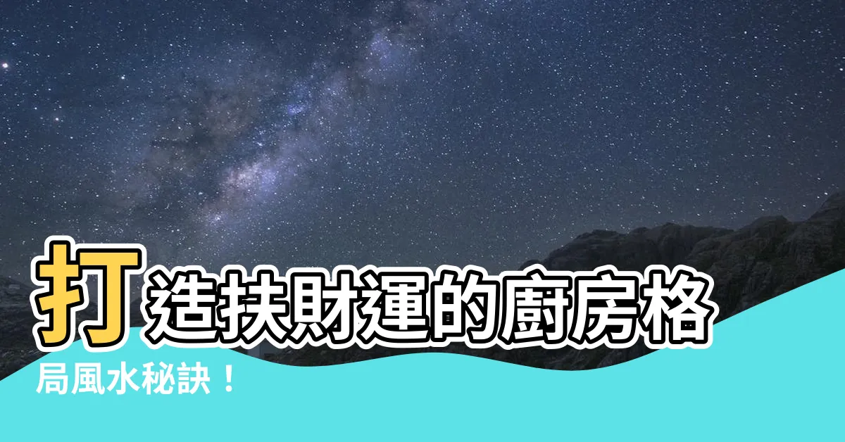 【廚房格局風水】打造扶財運的廚房格局風水秘訣！